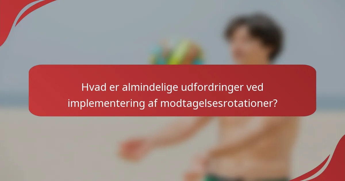 Hvad er almindelige udfordringer ved implementering af modtagelsesrotationer?