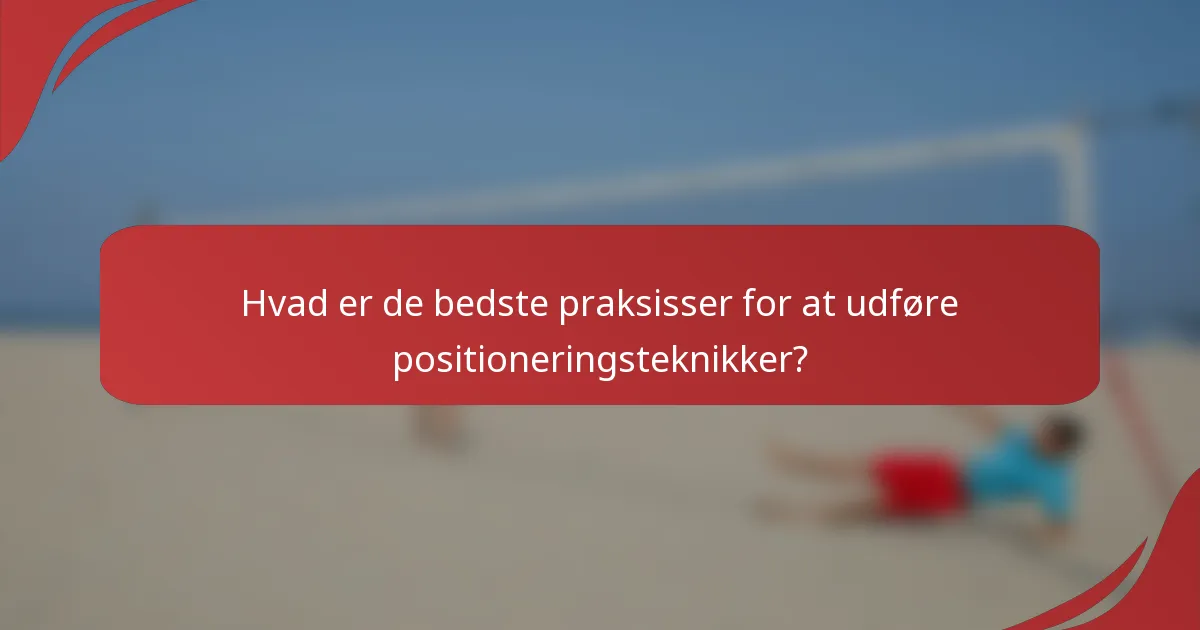 Hvad er de bedste praksisser for at udføre positioneringsteknikker?