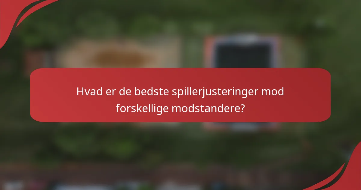 Hvad er de bedste spillerjusteringer mod forskellige modstandere?