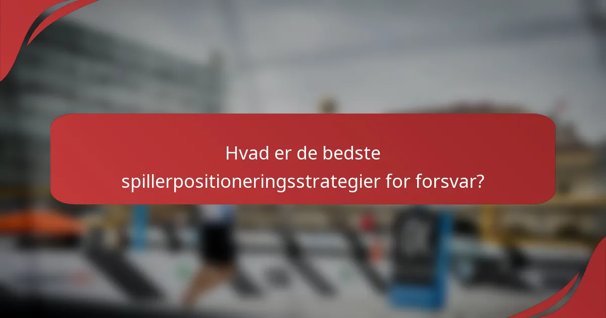 Hvad er de bedste spillerpositioneringsstrategier for forsvar?