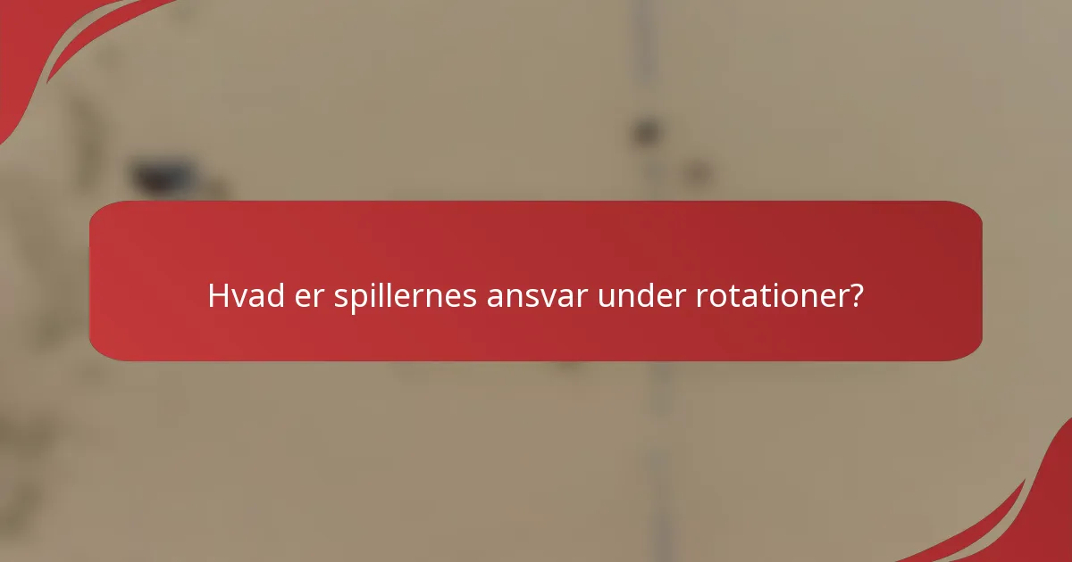 Hvad er spillernes ansvar under rotationer?
