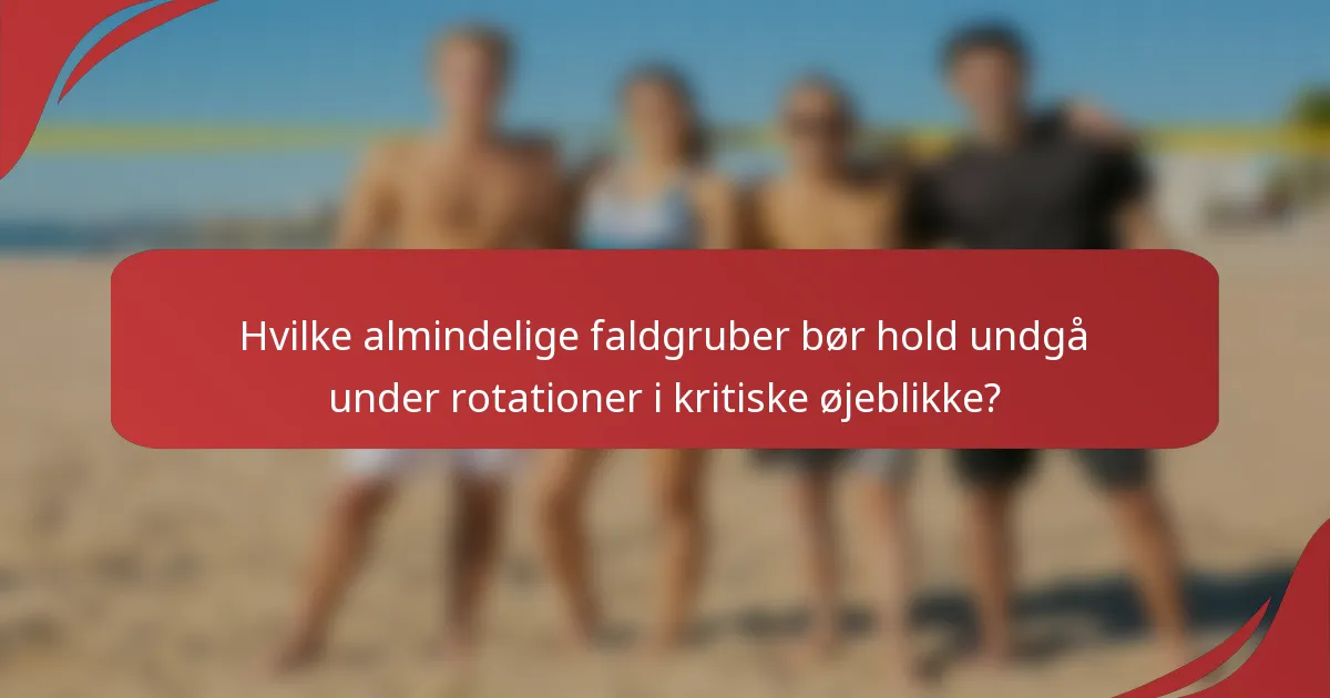 Hvilke almindelige faldgruber bør hold undgå under rotationer i kritiske øjeblikke?