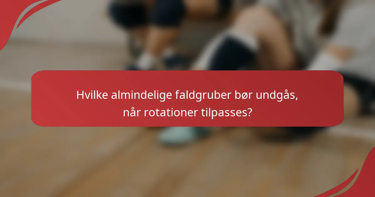Hvilke almindelige faldgruber bør undgås, når rotationer tilpasses?