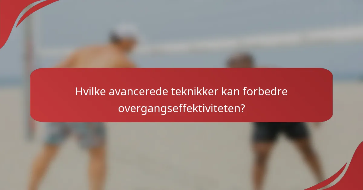 Hvilke avancerede teknikker kan forbedre overgangseffektiviteten?