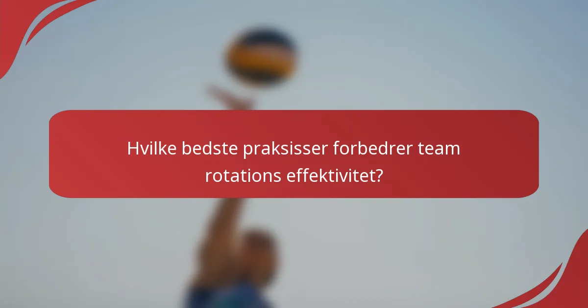 Hvilke bedste praksisser forbedrer team rotations effektivitet?