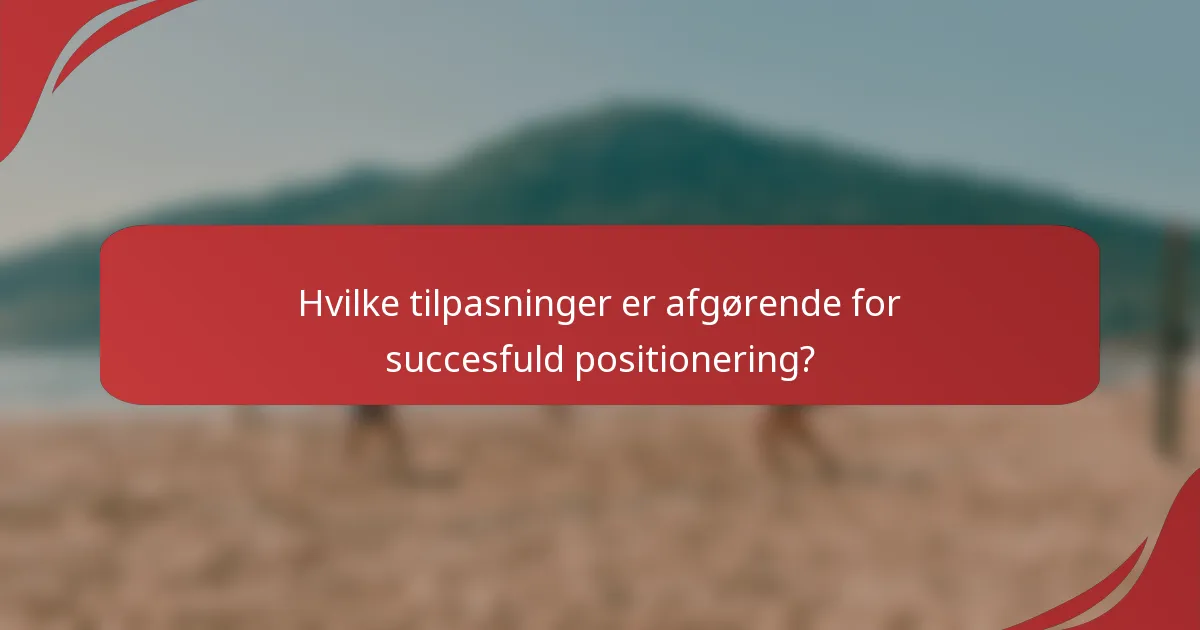 Hvilke tilpasninger er afgørende for succesfuld positionering?
