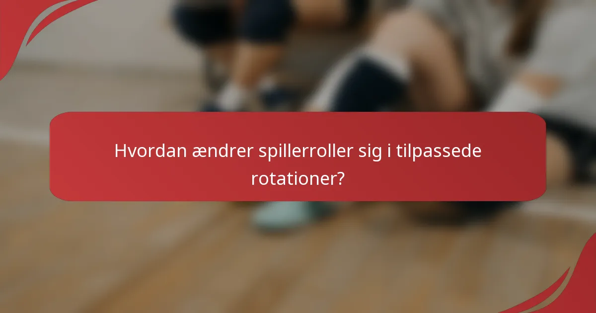 Hvordan ændrer spillerroller sig i tilpassede rotationer?