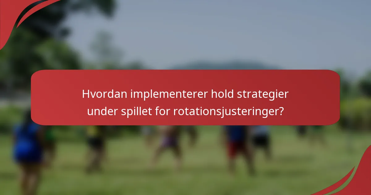 Hvordan implementerer hold strategier under spillet for rotationsjusteringer?