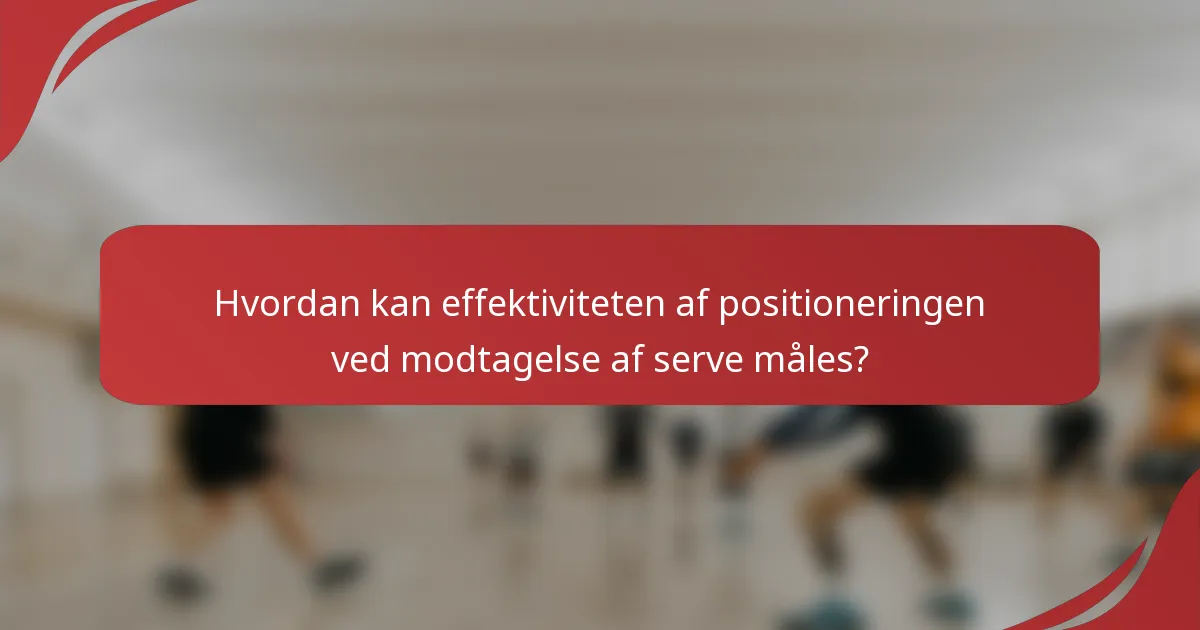 Hvordan kan effektiviteten af positioneringen ved modtagelse af serve måles?