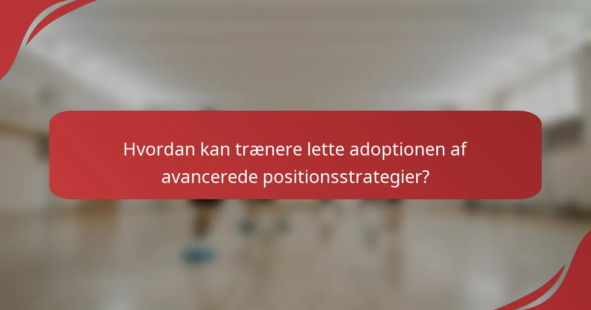 Hvordan kan trænere lette adoptionen af avancerede positionsstrategier?