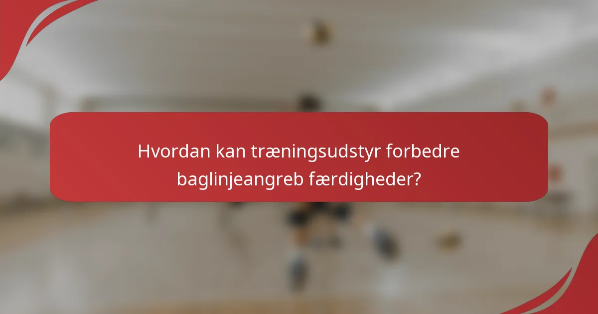 Hvordan kan træningsudstyr forbedre baglinjeangreb færdigheder?