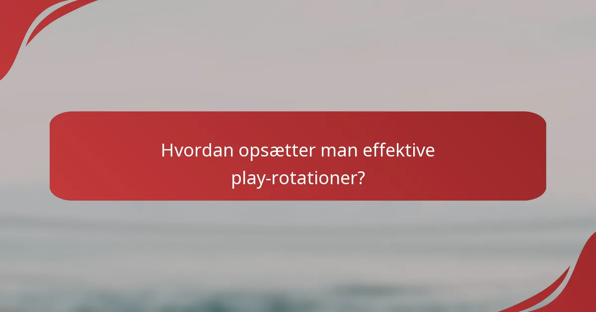 Hvordan opsætter man effektive play-rotationer?