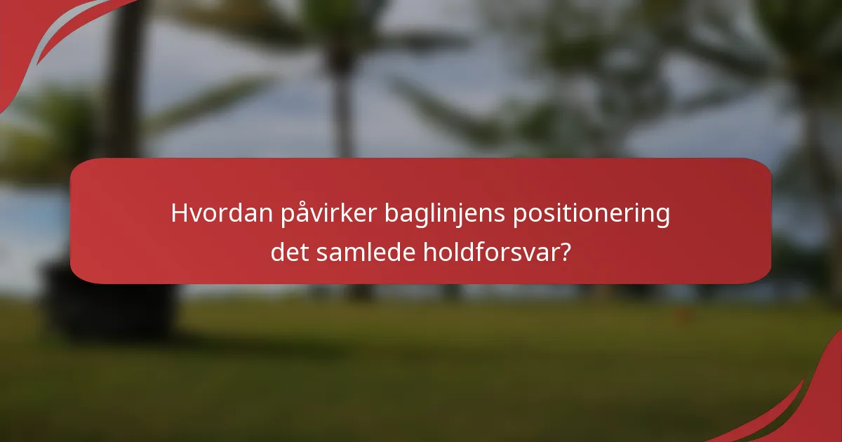 Hvordan påvirker baglinjens positionering det samlede holdforsvar?
