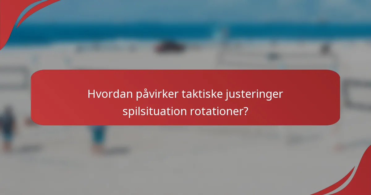 Hvordan påvirker taktiske justeringer spilsituation rotationer?