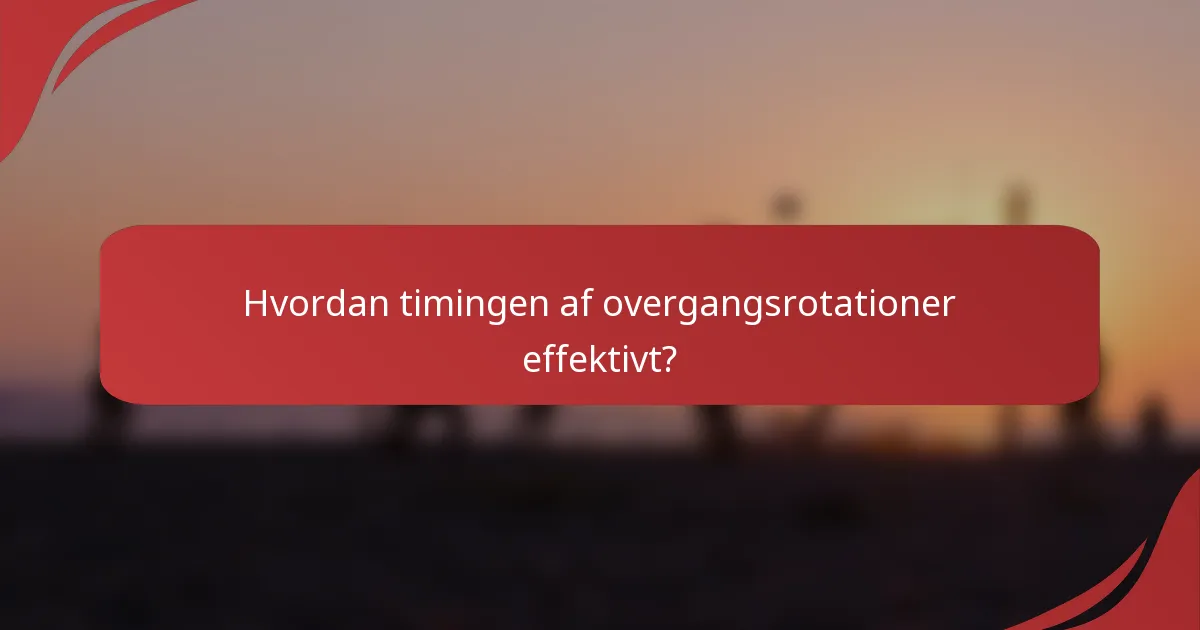 Hvordan timingen af overgangsrotationer effektivt?