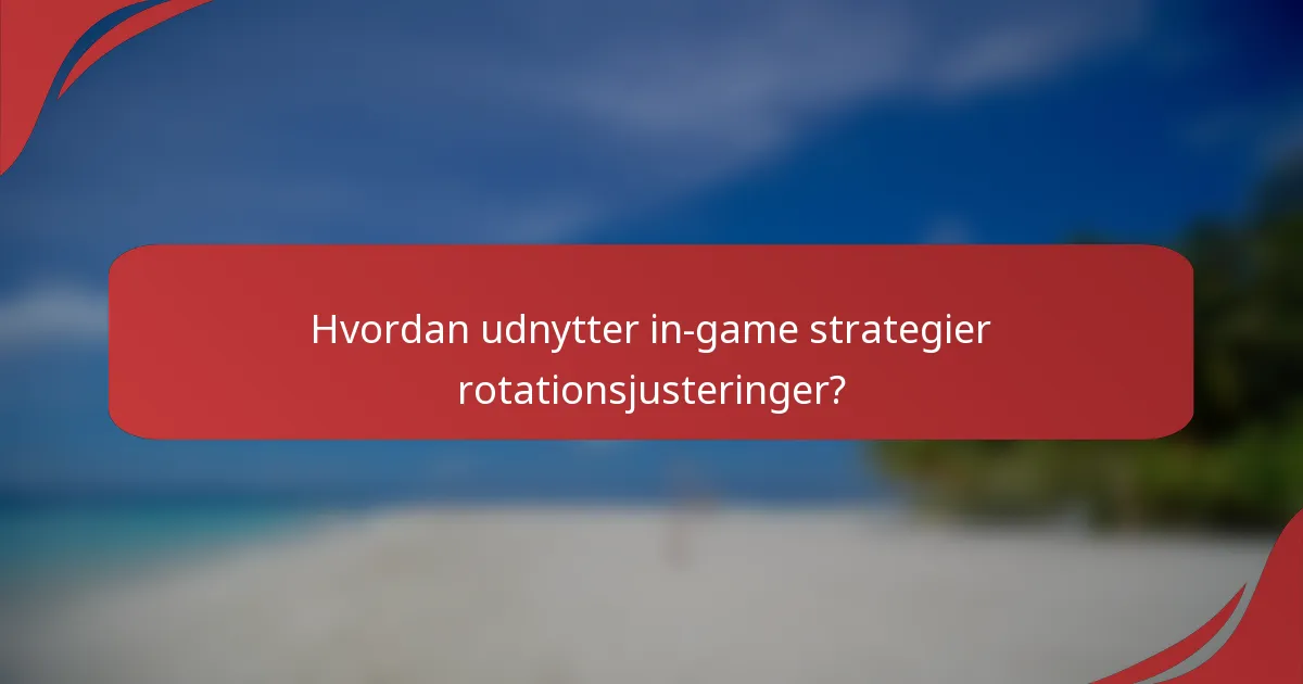 Hvordan udnytter in-game strategier rotationsjusteringer?